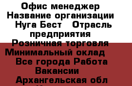 Офис-менеджер › Название организации ­ Нуга Бест › Отрасль предприятия ­ Розничная торговля › Минимальный оклад ­ 1 - Все города Работа » Вакансии   . Архангельская обл.,Коряжма г.